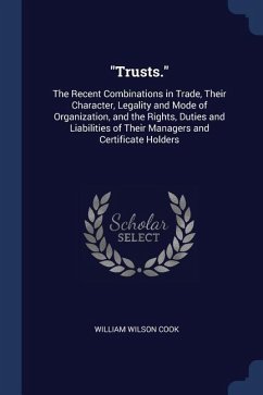 Trusts.: The Recent Combinations in Trade, Their Character, Legality and Mode of Organization, and the Rights, Duties and Liabi