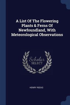 A List Of The Flowering Plants & Ferns Of Newfoundland, With Meteorological Observations - Reeks, Henry