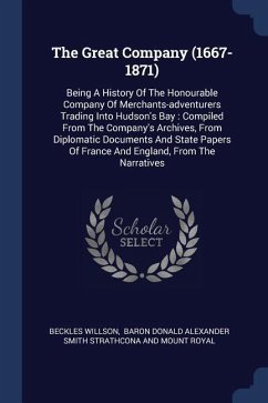 The Great Company (1667-1871): Being A History Of The Honourable Company Of Merchants-adventurers Trading Into Hudson's Bay: Compiled From The Compan