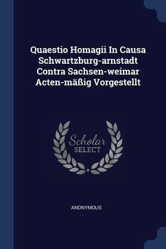 Quaestio Homagii In Causa Schwartzburg-arnstadt Contra Sachsen-weimar Acten-mäßig Vorgestellt - Anonymous