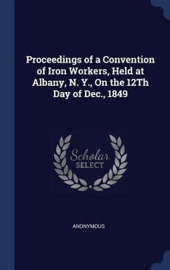 Proceedings of a Convention of Iron Workers, Held at Albany, N. Y., On the 12Th Day of Dec., 1849 - Anonymous
