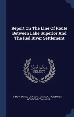 Report On The Line Of Route Between Lake Superior And The Red River Settlement - Dawson, Simon James