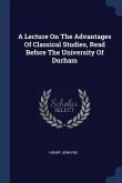 A Lecture On The Advantages Of Classical Studies, Read Before The University Of Durham