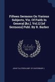 Fifteen Sermons On Various Subjects, Viz. Of Faith In General [&c.]. Vol.12 [of Sermons] Publ. By R. Barker