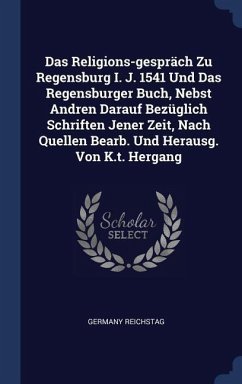 Das Religions-gespräch Zu Regensburg I. J. 1541 Und Das Regensburger Buch, Nebst Andren Darauf Bezüglich Schriften Jener Zeit, Nach Quellen Bearb. Und