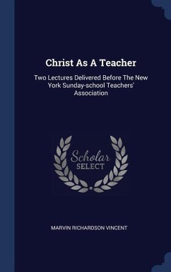 Christ As A Teacher: Two Lectures Delivered Before The New York Sunday-school Teachers' Association