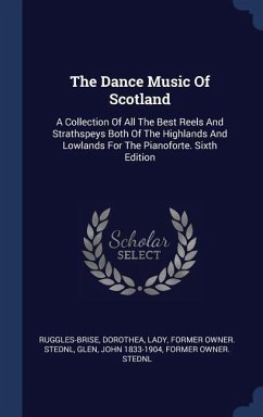 The Dance Music Of Scotland: A Collection Of All The Best Reels And Strathspeys Both Of The Highlands And Lowlands For The Pianoforte. Sixth Editio