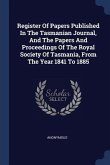 Register Of Papers Published In The Tasmanian Journal, And The Papers And Proceedings Of The Royal Society Of Tasmania, From The Year 1841 To 1885