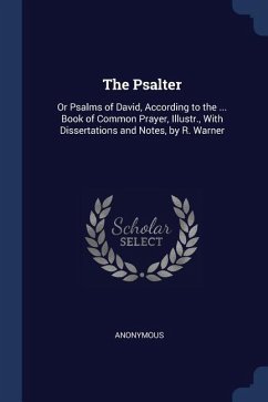 The Psalter: Or Psalms of David, According to the ... Book of Common Prayer, Illustr., With Dissertations and Notes, by R. Warner