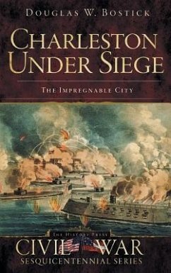Charleston Under Siege: The Impregnable City - Bostick, Douglas W.