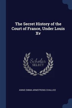 The Secret History of the Court of France, Under Louis Xv
