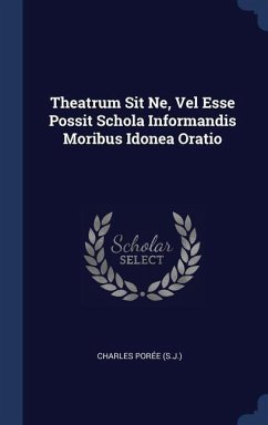 Theatrum Sit Ne, Vel Esse Possit Schola Informandis Moribus Idonea Oratio - (S J, Charles Porée