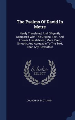 The Psalms Of David In Metre: Newly Translated, And Diligently Compared With The Original Text, And Former Translations; More Plain, Smooth, And Agr