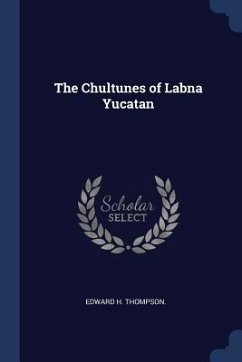 The Chultunes of Labna Yucatan - Thompson, Edward H.