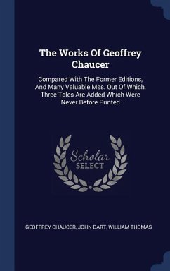The Works Of Geoffrey Chaucer: Compared With The Former Editions, And Many Valuable Mss. Out Of Which, Three Tales Are Added Which Were Never Before
