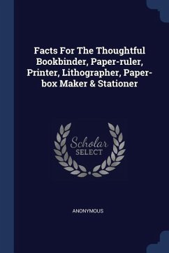 Facts For The Thoughtful Bookbinder, Paper-ruler, Printer, Lithographer, Paper-box Maker & Stationer