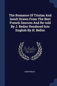 The Romance Of Tristan And Iseult Drawn From The Best French Sources And Re-told By J. Bedier Rendered Into English By H. Belloc
