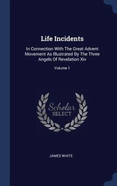 Life Incidents: In Connection With The Great Advent Movement As Illustrated By The Three Angels Of Revelation Xiv; Volume 1 - White, James