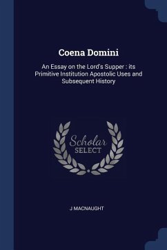 Coena Domini: An Essay on the Lord's Supper: its Primitive Institution Apostolic Uses and Subsequent History