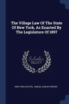 The Village Law Of The State Of New York, As Enacted By The Legislature Of 1897