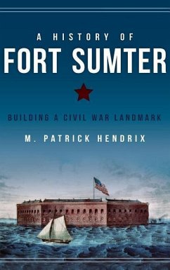 A History of Fort Sumter: Building a Civil War Landmark - Hendrix, M. Patrick