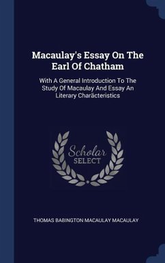Macaulay's Essay On The Earl Of Chatham: With A General Introduction To The Study Of Macaulay And Essay An Literary Charäcteristics