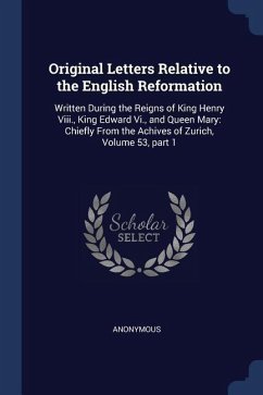 Original Letters Relative to the English Reformation: Written During the Reigns of King Henry Viii., King Edward Vi., and Queen Mary: Chiefly From the