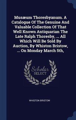 Musæum Thoresbyanum. A Catalogue Of The Genuine And Valuable Collection Of That Well Known Antiquarian The Late Ralph Thoresby, ... All Which Will Be - Bristow, Whiston
