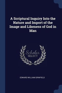 A Scriptural Inquiry Into the Nature and Import of the Image and Likeness of God in Man - Grinfield, Edward William