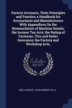 Factory Accounts, Their Principles and Practice; a Handbook for Accountants and Manufacturers With Appendices On the Nomenclature of Machine Details;