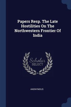 Papers Resp. The Late Hostilities On The Northwestern Frontier Of India - Anonymous