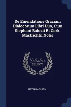 De Emendatione Graziani Dialogorum Libri Duo, Cum Stephani Baluzii Et Gork. Mastrichtii Notis - Agustin, Antonio