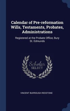 Calendar of Pre-reformation Wills, Testaments, Probates, Administrations: Registered at the Probate Office, Bury St. Edmunds