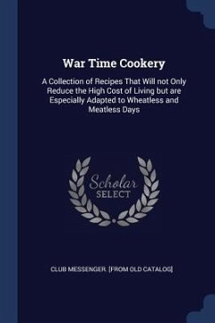 War Time Cookery: A Collection of Recipes That Will not Only Reduce the High Cost of Living but are Especially Adapted to Wheatless and