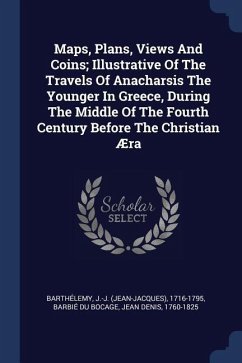 Maps, Plans, Views And Coins; Illustrative Of The Travels Of Anacharsis The Younger In Greece, During The Middle Of The Fourth Century Before The Christian Æra