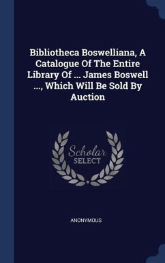 Bibliotheca Boswelliana, A Catalogue Of The Entire Library Of ... James Boswell ..., Which Will Be Sold By Auction - Anonymous