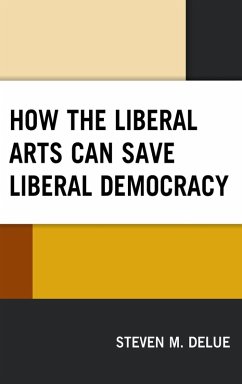 How the Liberal Arts Can Save Liberal Democracy - Delue, Steven M.