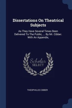 Dissertations On Theatrical Subjects - Cibber, Theophilus