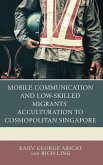 Mobile Communication and Low-Skilled Migrants' Acculturation to Cosmopolitan Singapore