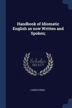 Handbook of Idiomatic English as now Written and Spoken; - Kirkpatrick, J.