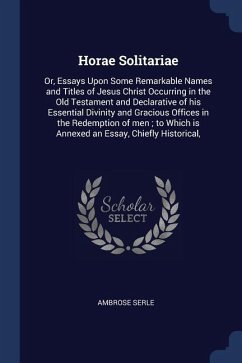 Horae Solitariae: Or, Essays Upon Some Remarkable Names and Titles of Jesus Christ Occurring in the Old Testament and Declarative of his