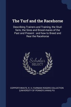 The Turf and the Racehorse: Describing Trainers and Training, the Stud-farm, the Sires and Brood-mares of the Past and Present: and how to Breed a