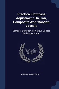 Practical Compass Adjustment On Iron, Composite And Wooden Vessels: Compass Deviation, Its Various Causes And Proper Cures