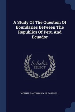 A Study Of The Question Of Boundaries Between The Republics Of Peru And Ecuador