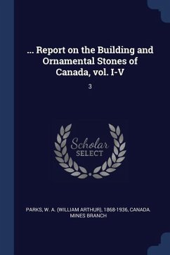 ... Report on the Building and Ornamental Stones of Canada, vol. I-V: 3 - Parks, W. A.