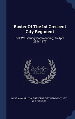 Roster Of The 1st Crescent City Regiment: Col. W.t. Vaudry Commanding, To April 25th, 1877
