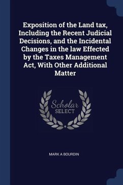 Exposition of the Land tax, Including the Recent Judicial Decisions, and the Incidental Changes in the law Effected by the Taxes Management Act, With Other Additional Matter - Bourdin, Mark A