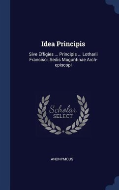 Idea Principis: Sive Effigies ... Principis ... Lotharii Francisci, Sedis Moguntinae Arch-episcopi