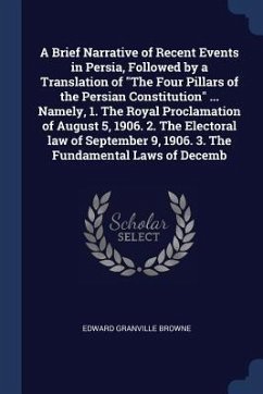 A Brief Narrative of Recent Events in Persia, Followed by a Translation of The Four Pillars of the Persian Constitution ... Namely, 1. The Royal Procl - Browne, Edward Granville