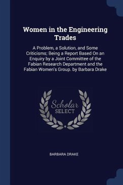 Women in the Engineering Trades: A Problem, a Solution, and Some Criticisms; Being a Report Based On an Enquiry by a Joint Committee of the Fabian Res